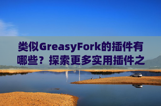 类似GreasyFork的插件有哪些？探索更多实用插件之旅